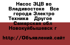 Насос ЭЦВ во Владивостоке - Все города Электро-Техника » Другое   . Самарская обл.,Новокуйбышевск г.